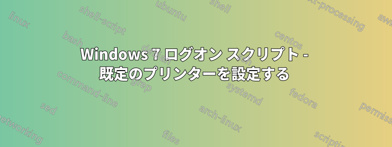 Windows 7 ログオン スクリプト - 既定のプリンターを設定する