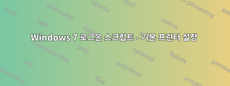 Windows 7 로그온 스크립트 - 기본 프린터 설정