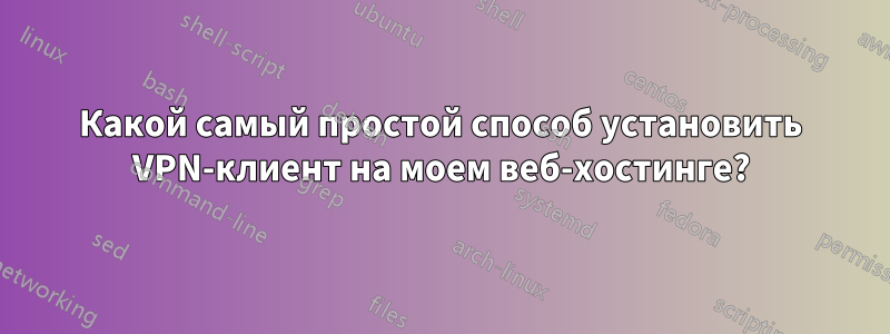 Какой самый простой способ установить VPN-клиент на моем веб-хостинге?