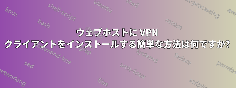 ウェブホストに VPN クライアントをインストールする簡単な方法は何ですか?