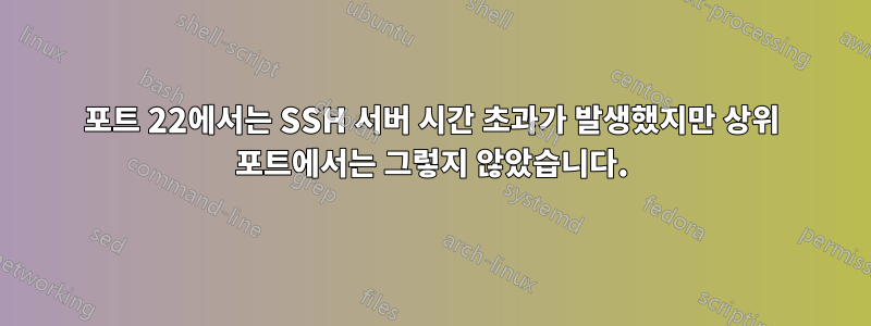 포트 22에서는 SSH 서버 시간 초과가 발생했지만 상위 포트에서는 그렇지 않았습니다.
