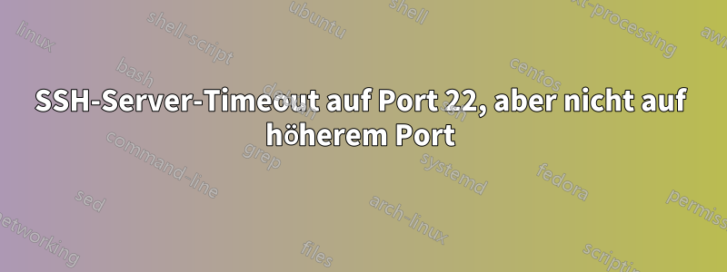 SSH-Server-Timeout auf Port 22, aber nicht auf höherem Port