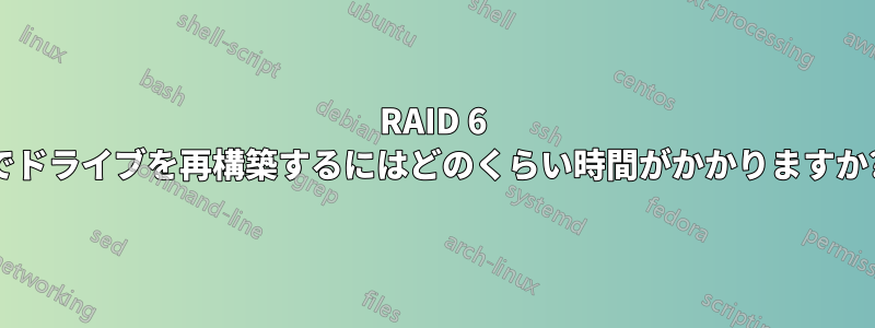 RAID 6 でドライブを再構築するにはどのくらい時間がかかりますか?