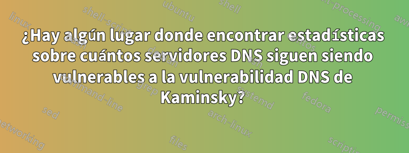 ¿Hay algún lugar donde encontrar estadísticas sobre cuántos servidores DNS siguen siendo vulnerables a la vulnerabilidad DNS de Kaminsky?