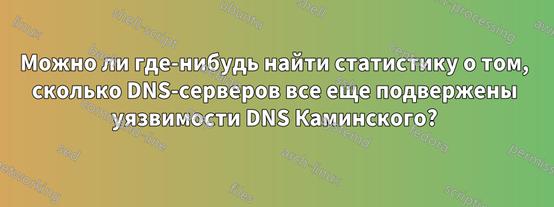 Можно ли где-нибудь найти статистику о том, сколько DNS-серверов все еще подвержены уязвимости DNS Каминского?