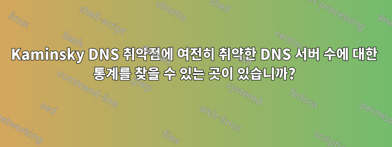 Kaminsky DNS 취약점에 여전히 취약한 DNS 서버 수에 대한 통계를 찾을 수 있는 곳이 있습니까?