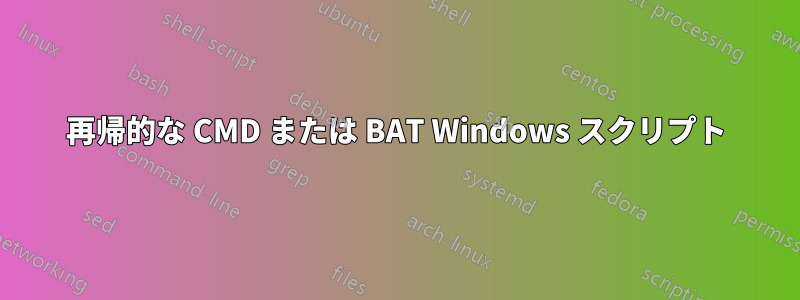 再帰的な CMD または BAT Windows スクリプト