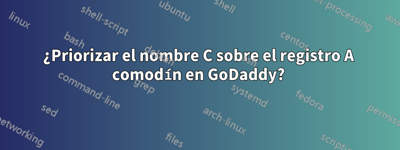 ¿Priorizar el nombre C sobre el registro A comodín en GoDaddy?