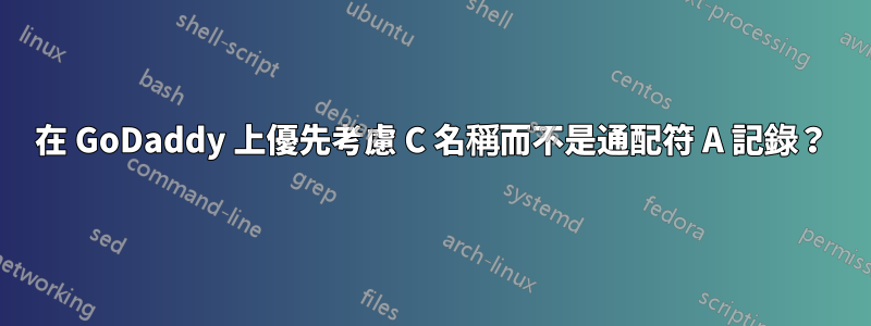 在 GoDaddy 上優先考慮 C 名稱而不是通配符 A 記錄？