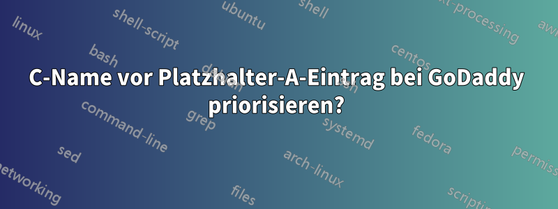 C-Name vor Platzhalter-A-Eintrag bei GoDaddy priorisieren?