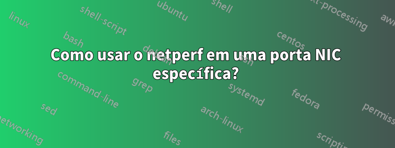 Como usar o netperf em uma porta NIC específica?