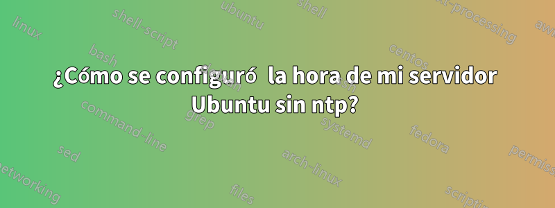 ¿Cómo se configuró la hora de mi servidor Ubuntu sin ntp?