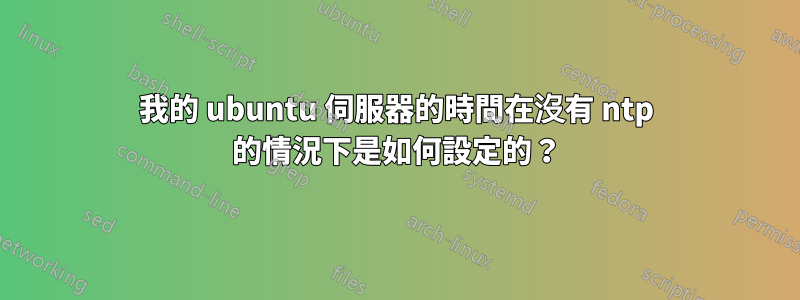我的 ubuntu 伺服器的時間在沒有 ntp 的情況下是如何設定的？