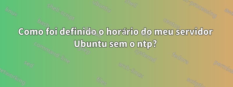 Como foi definido o horário do meu servidor Ubuntu sem o ntp?