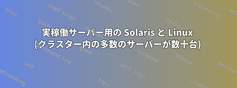 実稼働サーバー用の Solaris と Linux (クラスター内の多数のサーバーが数十台)