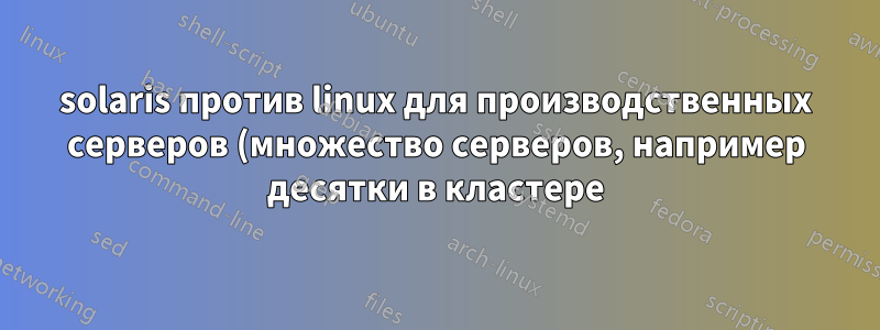 solaris против linux для производственных серверов (множество серверов, например десятки в кластере)