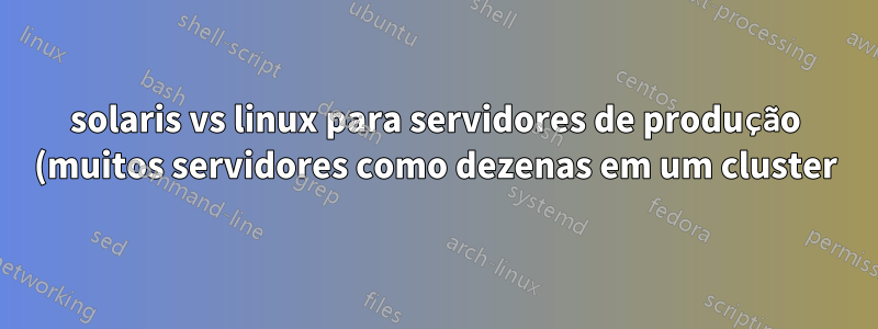 solaris vs linux para servidores de produção (muitos servidores como dezenas em um cluster)