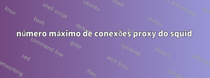 número máximo de conexões proxy do squid