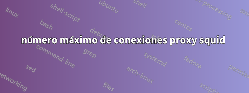 número máximo de conexiones proxy squid