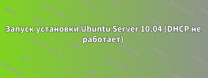 Запуск установки Ubuntu Server 10.04 (DHCP не работает)