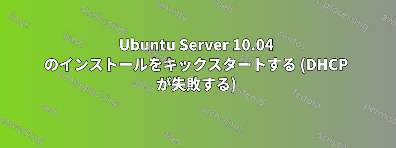 Ubuntu Server 10.04 のインストールをキックスタートする (DHCP が失敗する)