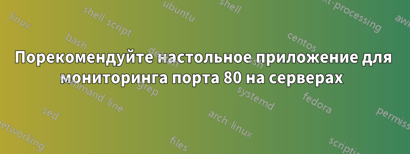 Порекомендуйте настольное приложение для мониторинга порта 80 на серверах 