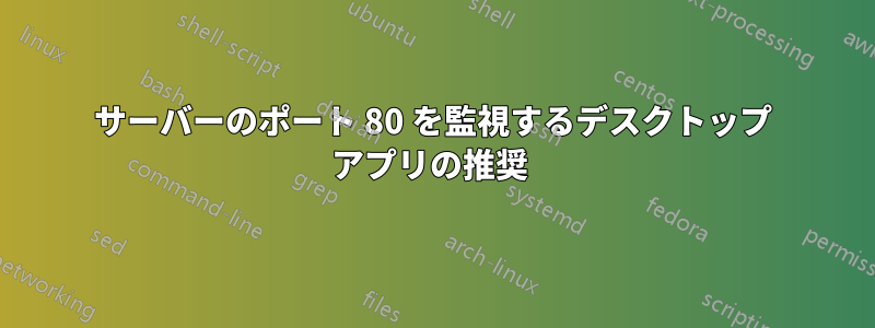 サーバーのポート 80 を監視するデスクトップ アプリの推奨 