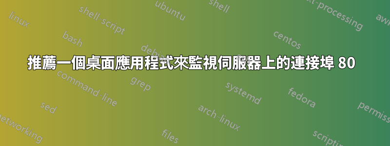 推薦一個桌面應用程式來監視伺服器上的連接埠 80 