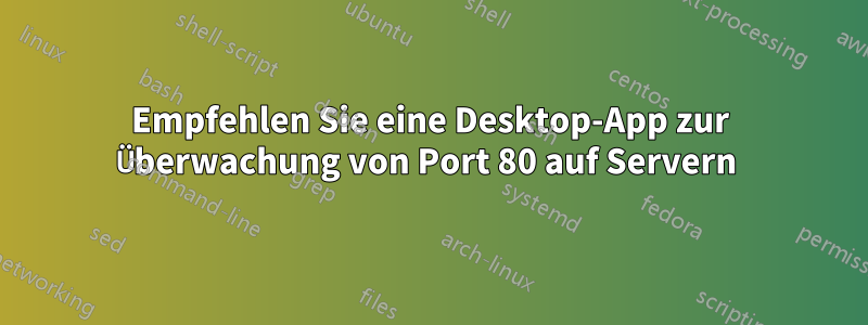 Empfehlen Sie eine Desktop-App zur Überwachung von Port 80 auf Servern 