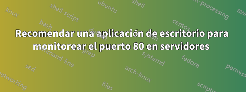 Recomendar una aplicación de escritorio para monitorear el puerto 80 en servidores 