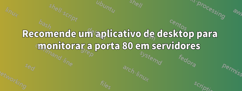 Recomende um aplicativo de desktop para monitorar a porta 80 em servidores 