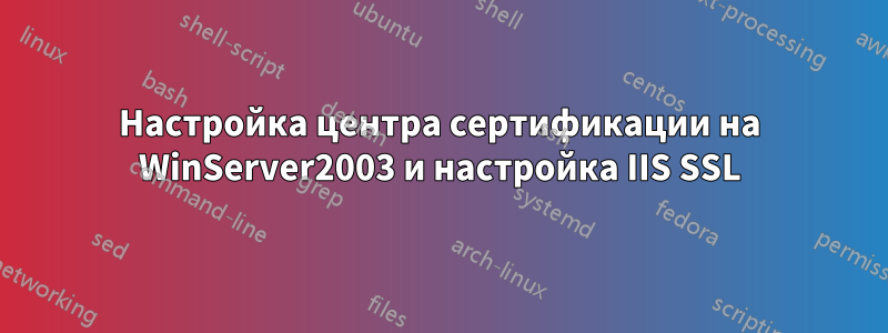 Настройка центра сертификации на WinServer2003 и настройка IIS SSL
