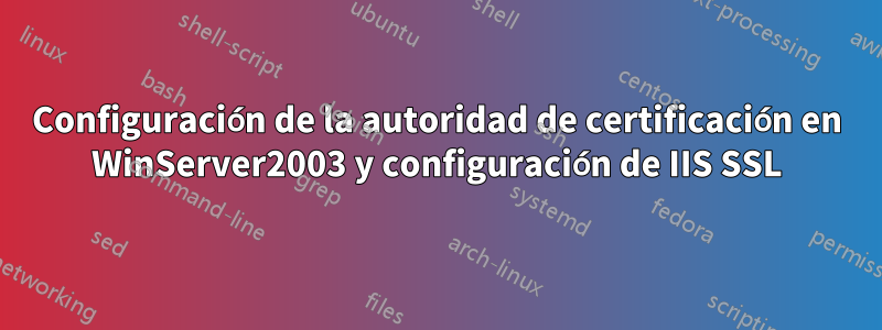 Configuración de la autoridad de certificación en WinServer2003 y configuración de IIS SSL
