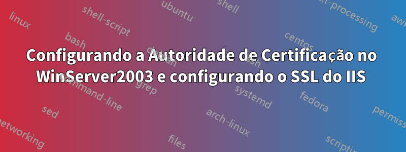 Configurando a Autoridade de Certificação no WinServer2003 e configurando o SSL do IIS