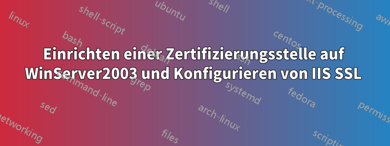 Einrichten einer Zertifizierungsstelle auf WinServer2003 und Konfigurieren von IIS SSL