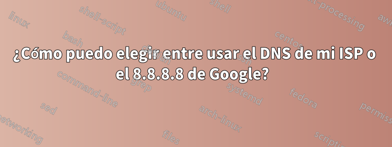 ¿Cómo puedo elegir entre usar el DNS de mi ISP o el 8.8.8.8 de Google? 