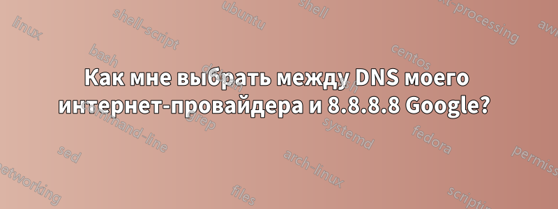 Как мне выбрать между DNS моего интернет-провайдера и 8.8.8.8 Google? 