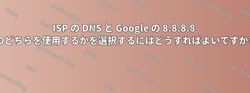 ISP の DNS と Google の 8.8.8.8 のどちらを使用するかを選択するにはどうすればよいですか? 