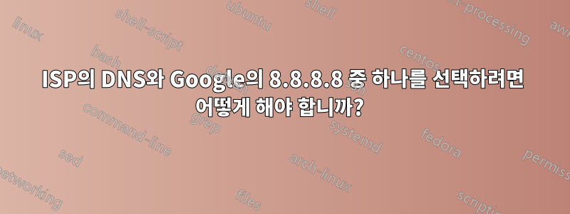 ISP의 DNS와 Google의 8.8.8.8 중 하나를 선택하려면 어떻게 해야 합니까? 