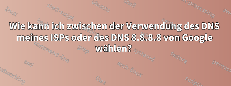 Wie kann ich zwischen der Verwendung des DNS meines ISPs oder des DNS 8.8.8.8 von Google wählen? 