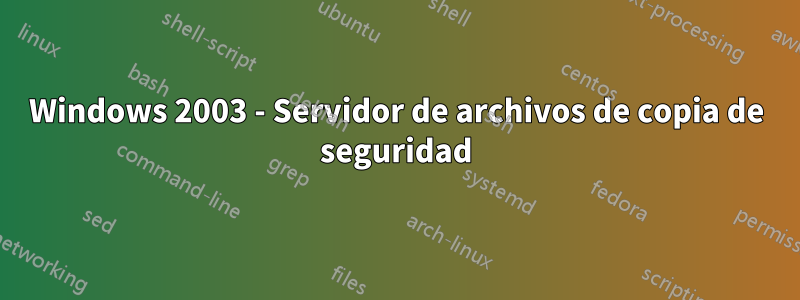 Windows 2003 - Servidor de archivos de copia de seguridad