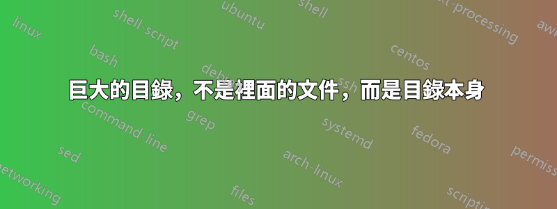 巨大的目錄，不是裡面的文件，而是目錄本身