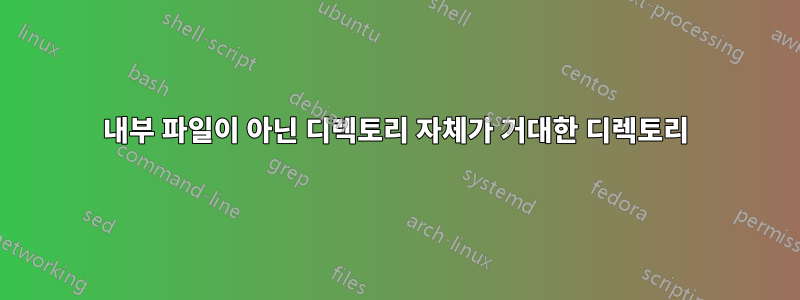내부 파일이 아닌 디렉토리 자체가 거대한 디렉토리