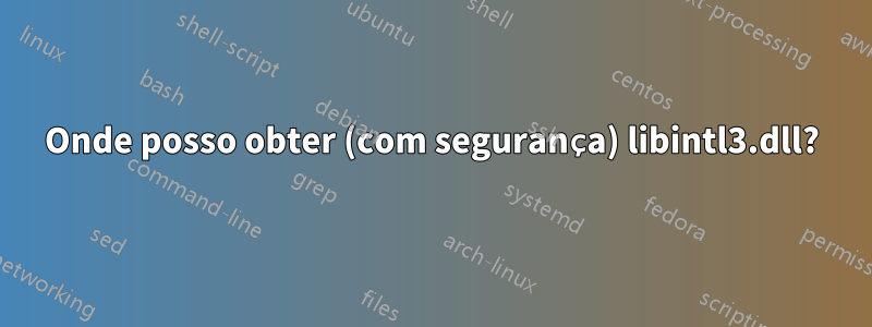 Onde posso obter (com segurança) libintl3.dll?