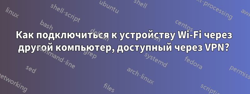 Как подключиться к устройству Wi-Fi через другой компьютер, доступный через VPN?