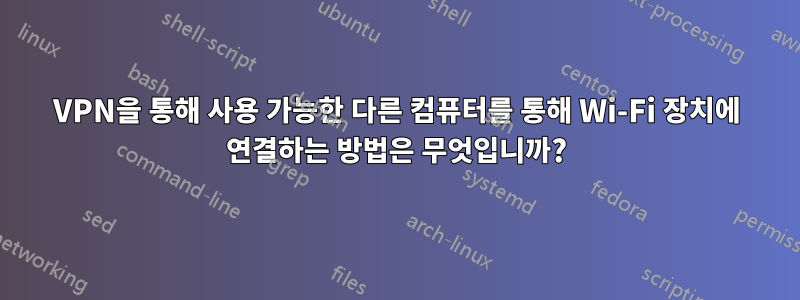 VPN을 통해 사용 가능한 다른 컴퓨터를 통해 Wi-Fi 장치에 연결하는 방법은 무엇입니까?