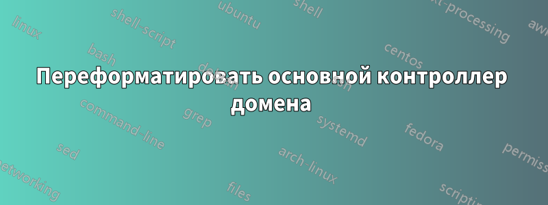 Переформатировать основной контроллер домена