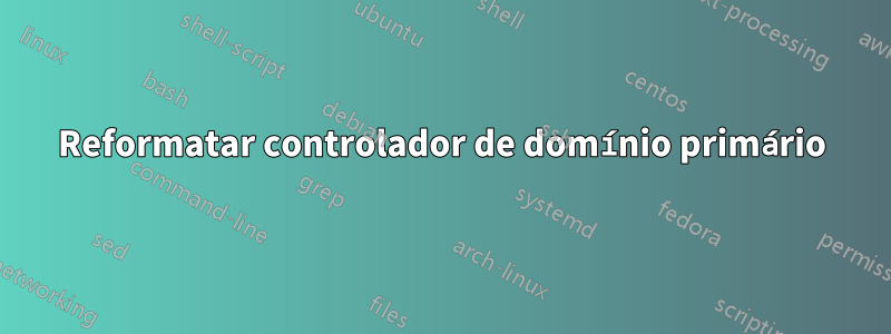 Reformatar controlador de domínio primário