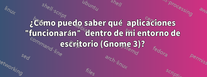 ¿Cómo puedo saber qué aplicaciones "funcionarán" dentro de mi entorno de escritorio (Gnome 3)?