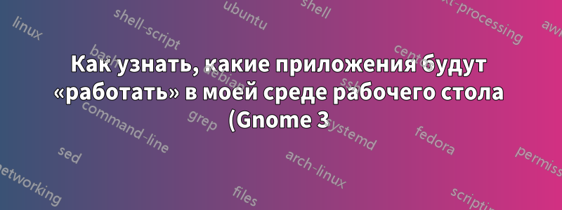 Как узнать, какие приложения будут «работать» в моей среде рабочего стола (Gnome 3)?